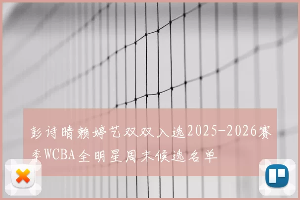 彭诗晴赖婷艺双双入选2025-2026赛季WCBA全明星周末候选名单
