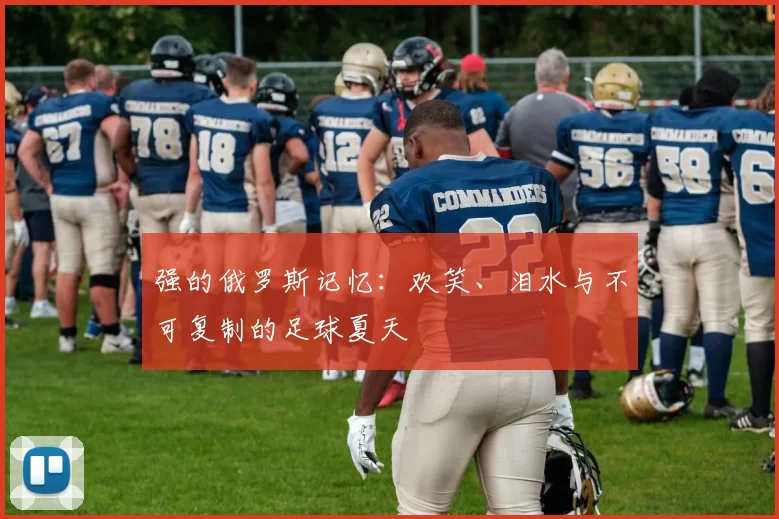 强的俄罗斯记忆：欢笑、泪水与不可复制的足球夏天