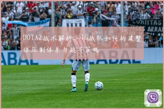 DOTA2战术解析：IG战队如何构建整体压制体系与战斗策略