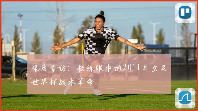 深度专访:教练眼中的2011年女足世界杯战术革命