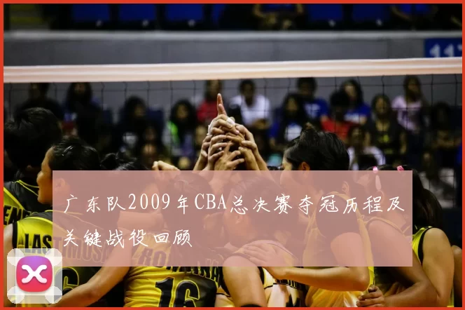 广东队2009年CBA总决赛夺冠历程及关键战役回顾