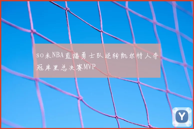 so米NBA直播勇士队逆转凯尔特人夺冠库里总决赛MVP