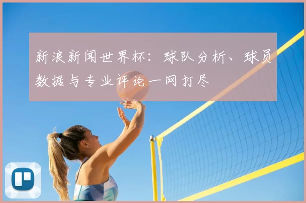 新浪新闻世界杯:球队分析、球员数据与专业评论一网打尽