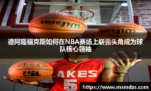 德阿隆福克斯如何在NBA赛场上崭露头角成为球队核心领袖