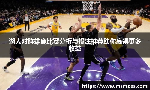 湖人对阵雄鹿比赛分析与投注推荐助你赢得更多收益