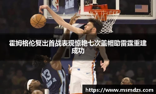 霍姆格伦复出首战表现惊艳七次盖帽助雷霆重建成功