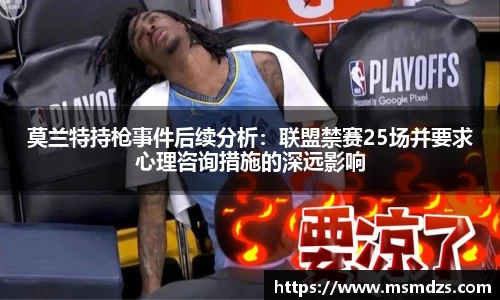 莫兰特持枪事件后续分析：联盟禁赛25场并要求心理咨询措施的深远影响