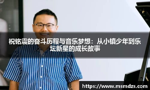 祝铭震的奋斗历程与音乐梦想：从小镇少年到乐坛新星的成长故事