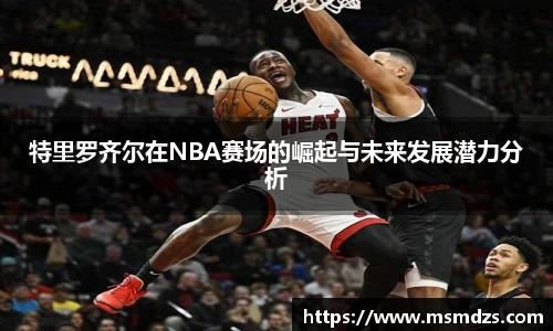 特里罗齐尔在NBA赛场的崛起与未来发展潜力分析