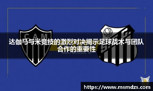达伽马与米竞技的激烈对决揭示足球战术与团队合作的重要性