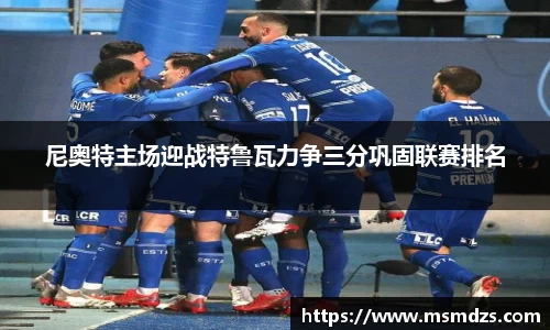 尼奥特主场迎战特鲁瓦力争三分巩固联赛排名
