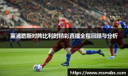 塞浦路斯对阵比利时精彩直播全程回顾与分析